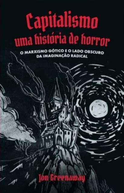 CAPITALISMO, UMA HISTÓRIA DE HORROR: O MARXISMO GÓTICO E O LADO OBSCURO DA IMAGINAÇÃO RADICAL