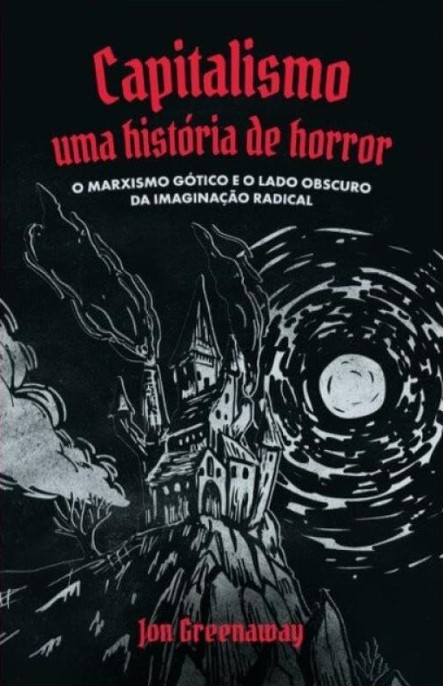 CAPITALISMO, UMA HISTÓRIA DE HORROR: O MARXISMO GÓTICO E O LADO OBSCURO DA IMAGINAÇÃO RADICAL